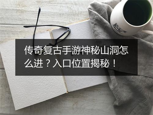 传奇复古手游神秘山洞怎么进？入口位置揭秘！