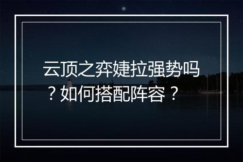 云顶之弈婕拉强势吗？如何搭配阵容？
