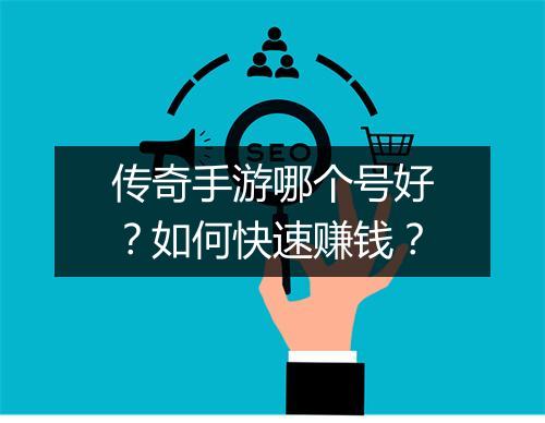传奇手游哪个号好？如何快速赚钱？