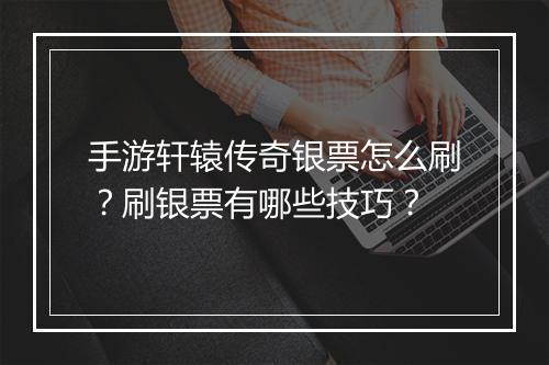 手游轩辕传奇银票怎么刷？刷银票有哪些技巧？