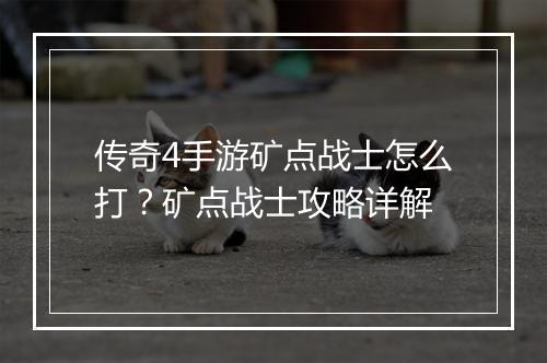 传奇4手游矿点战士怎么打？矿点战士攻略详解