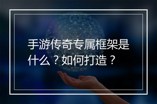手游传奇专属框架是什么？如何打造？