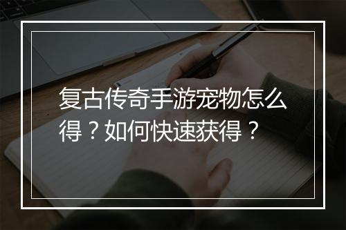 复古传奇手游宠物怎么得？如何快速获得？