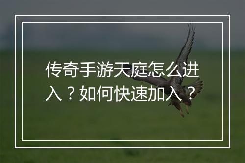 传奇手游天庭怎么进入？如何快速加入？
