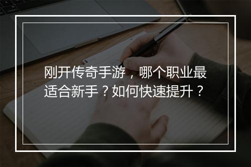 刚开传奇手游，哪个职业最适合新手？如何快速提升？