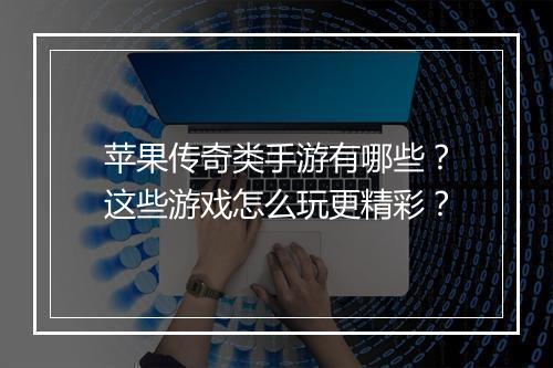 苹果传奇类手游有哪些？这些游戏怎么玩更精彩？