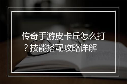 传奇手游皮卡丘怎么打？技能搭配攻略详解