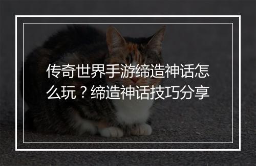 传奇世界手游缔造神话怎么玩？缔造神话技巧分享