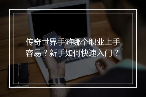 传奇世界手游哪个职业上手容易？新手如何快速入门？