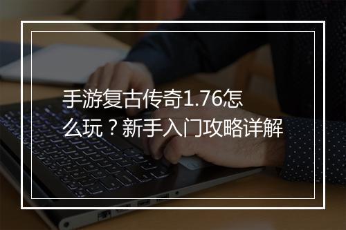 手游复古传奇1.76怎么玩？新手入门攻略详解