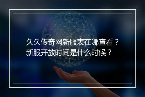久久传奇网新服表在哪查看？新服开放时间是什么时候？