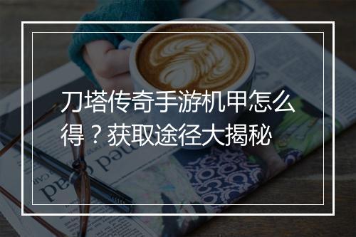 刀塔传奇手游机甲怎么得？获取途径大揭秘