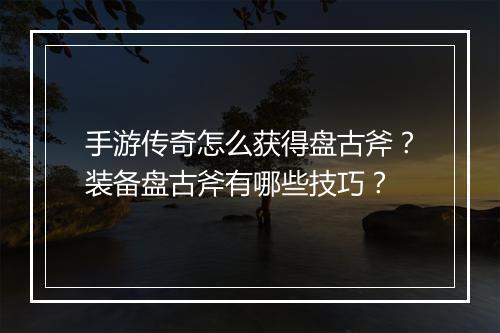 手游传奇怎么获得盘古斧？装备盘古斧有哪些技巧？