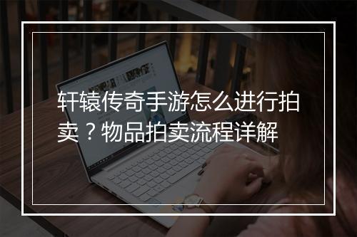 轩辕传奇手游怎么进行拍卖？物品拍卖流程详解