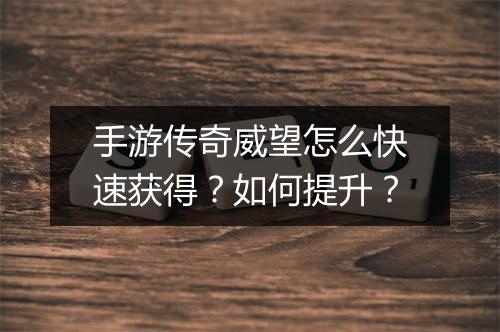 手游传奇威望怎么快速获得？如何提升？