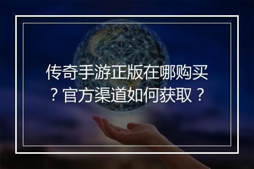 传奇手游正版在哪购买？官方渠道如何获取？