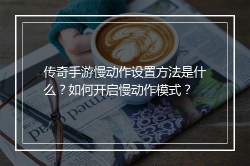 传奇手游慢动作设置方法是什么？如何开启慢动作模式？