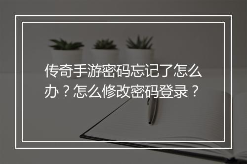 传奇手游密码忘记了怎么办？怎么修改密码登录？