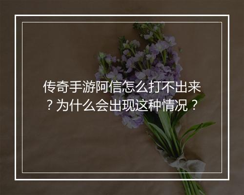 传奇手游阿信怎么打不出来？为什么会出现这种情况？