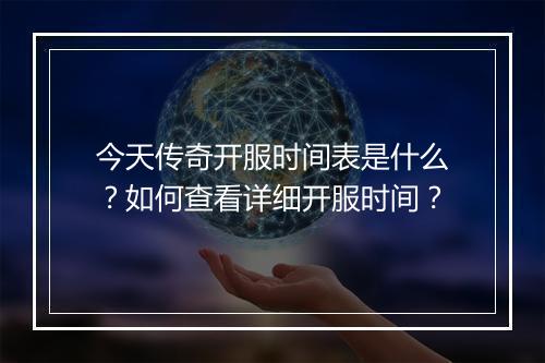 今天传奇开服时间表是什么？如何查看详细开服时间？