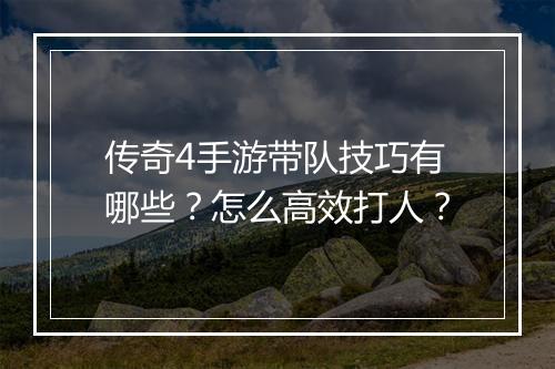 传奇4手游带队技巧有哪些？怎么高效打人？