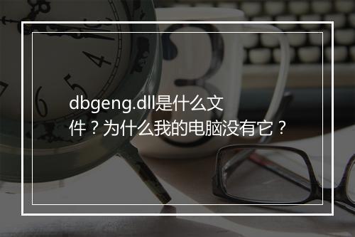 dbgeng.dll是什么文件？为什么我的电脑没有它？