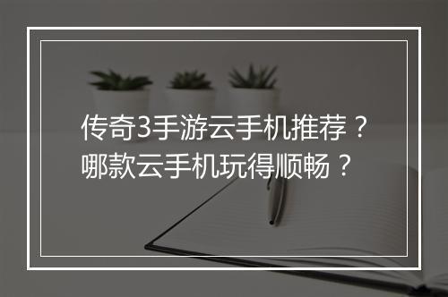 传奇3手游云手机推荐？哪款云手机玩得顺畅？