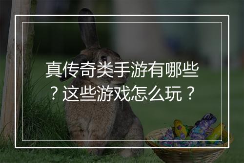 真传奇类手游有哪些？这些游戏怎么玩？
