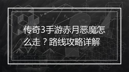 传奇3手游赤月恶魔怎么走？路线攻略详解