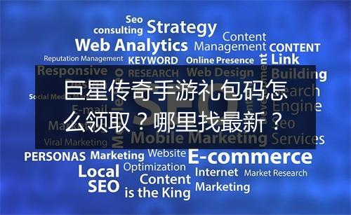 巨星传奇手游礼包码怎么领取？哪里找最新？