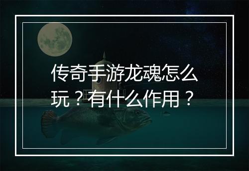 传奇手游龙魂怎么玩？有什么作用？