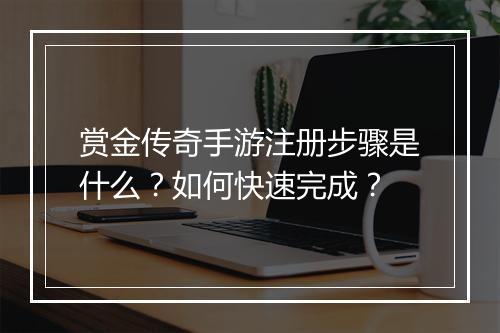 赏金传奇手游注册步骤是什么？如何快速完成？