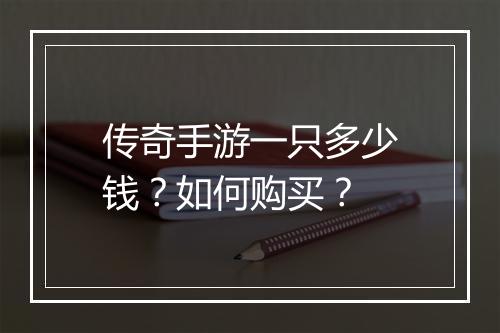 传奇手游一只多少钱？如何购买？
