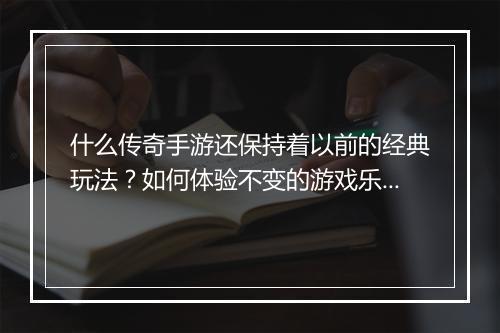 什么传奇手游还保持着以前的经典玩法？如何体验不变的游戏乐趣？