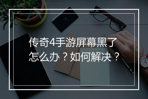 传奇4手游屏幕黑了怎么办？如何解决？