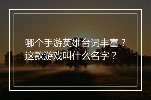 哪个手游英雄台词丰富？这款游戏叫什么名字？