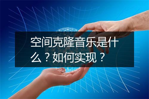 空间克隆音乐是什么？如何实现？