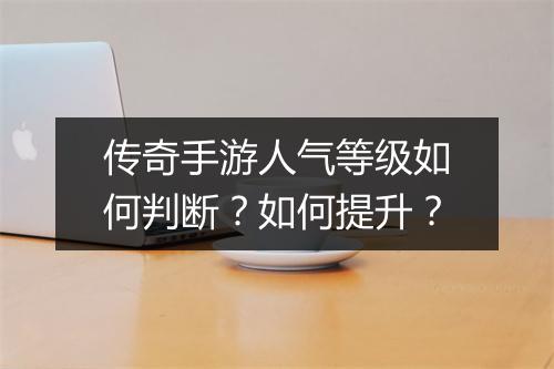 传奇手游人气等级如何判断？如何提升？