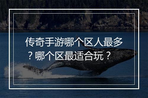 传奇手游哪个区人最多？哪个区最适合玩？