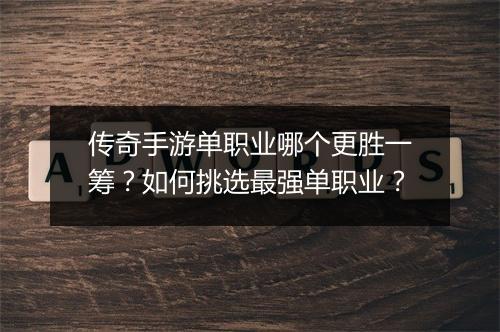 传奇手游单职业哪个更胜一筹？如何挑选最强单职业？