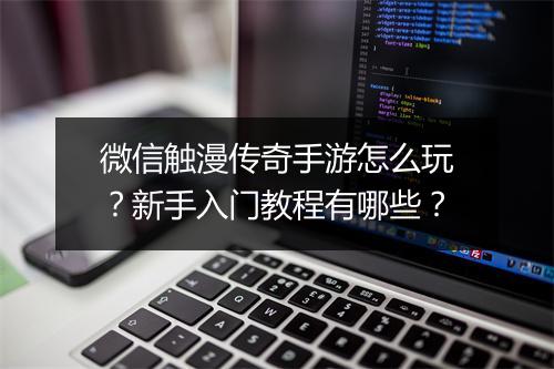 微信触漫传奇手游怎么玩？新手入门教程有哪些？