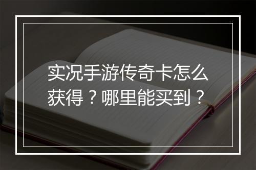 实况手游传奇卡怎么获得？哪里能买到？