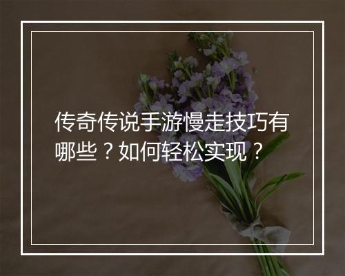传奇传说手游慢走技巧有哪些？如何轻松实现？