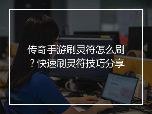 传奇手游刷灵符怎么刷？快速刷灵符技巧分享