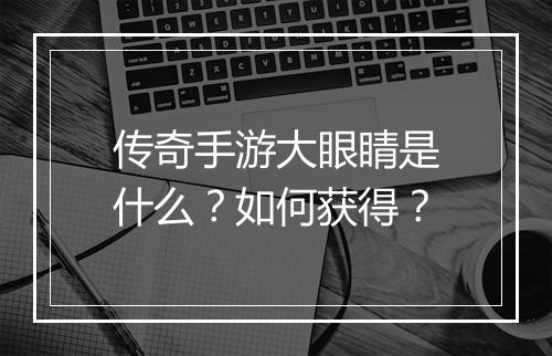 传奇手游大眼睛是什么？如何获得？