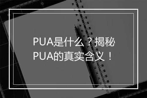 PUA是什么？揭秘PUA的真实含义！
