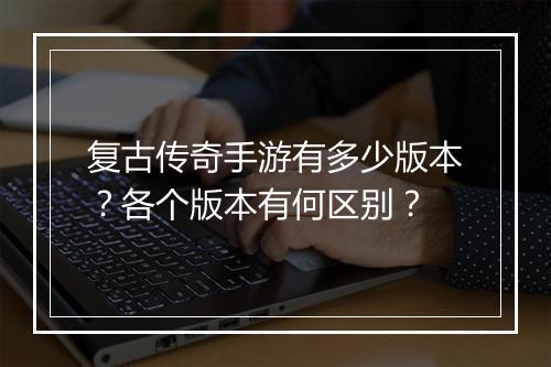 复古传奇手游有多少版本？各个版本有何区别？