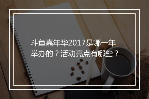 斗鱼嘉年华2017是哪一年举办的？活动亮点有哪些？