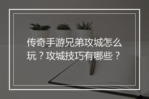 传奇手游兄弟攻城怎么玩？攻城技巧有哪些？