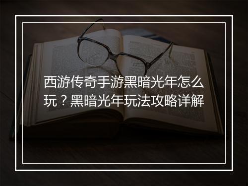 西游传奇手游黑暗光年怎么玩？黑暗光年玩法攻略详解